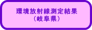 環境放射線測定結果 （岐阜県） 